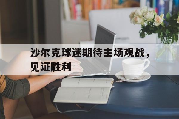 沙尔克球迷期待主场观战，见证胜利