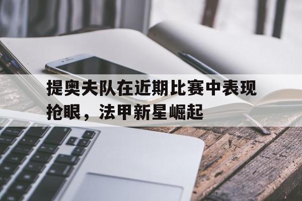提奥夫队在近期比赛中表现抢眼，法甲新星崛起