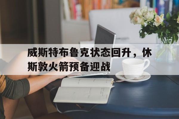 威斯特布鲁克状态回升，休斯敦火箭预备迎战